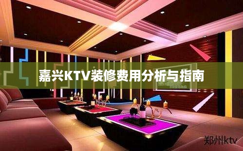 嘉兴KTV装修费用全解析，预算策略与投资指导