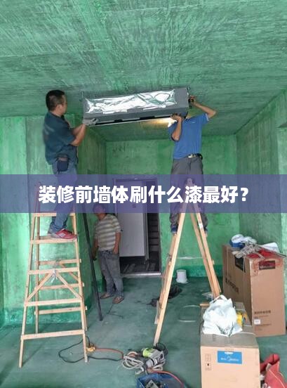 装修前墙体刷什么漆最好？