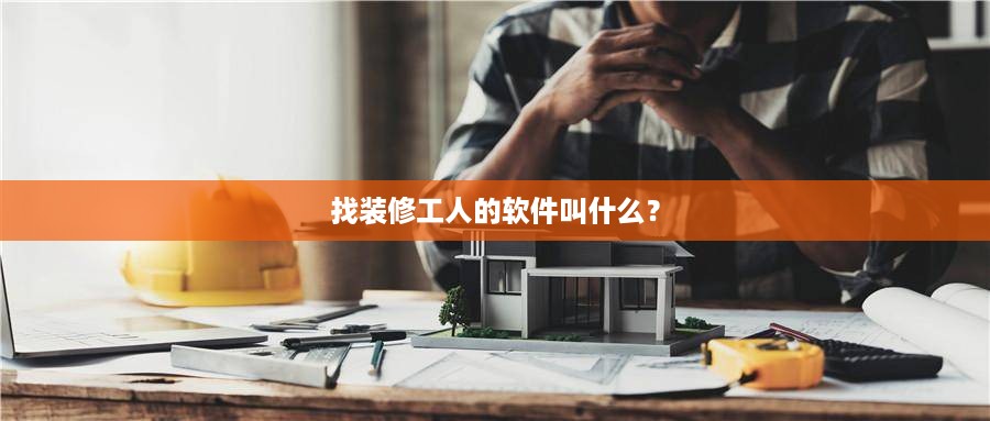 找装修工人的软件叫什么？