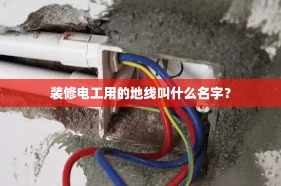 装修电工用的地线叫什么名字？