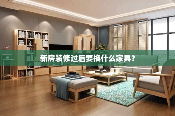 新房装修过后要换什么家具？